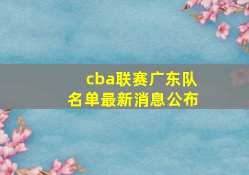 cba联赛广东队名单最新消息公布