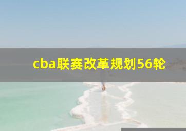 cba联赛改革规划56轮