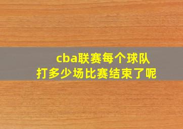 cba联赛每个球队打多少场比赛结束了呢