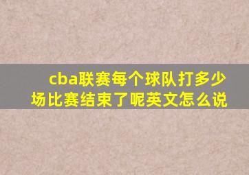 cba联赛每个球队打多少场比赛结束了呢英文怎么说