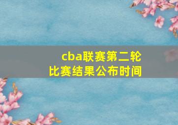 cba联赛第二轮比赛结果公布时间