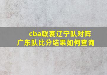 cba联赛辽宁队对阵广东队比分结果如何查询