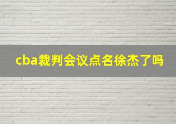 cba裁判会议点名徐杰了吗