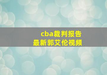 cba裁判报告最新郭艾伦视频