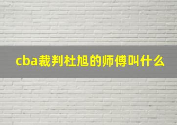 cba裁判杜旭的师傅叫什么