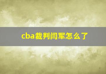 cba裁判闫军怎么了