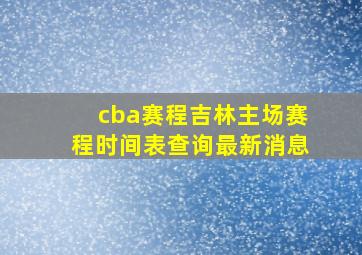 cba赛程吉林主场赛程时间表查询最新消息