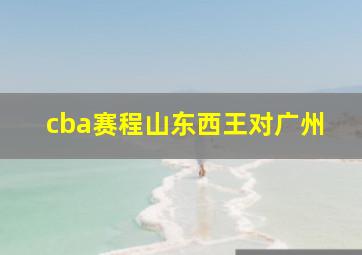 cba赛程山东西王对广州