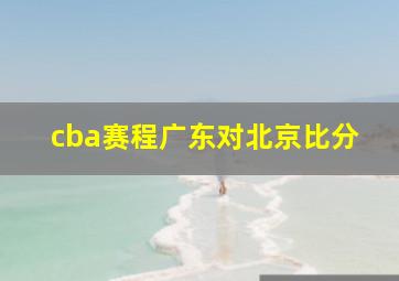 cba赛程广东对北京比分