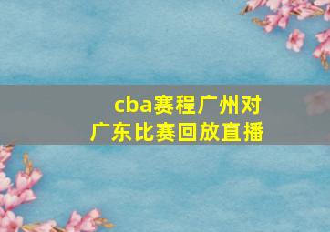 cba赛程广州对广东比赛回放直播