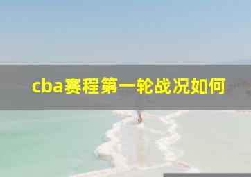 cba赛程第一轮战况如何