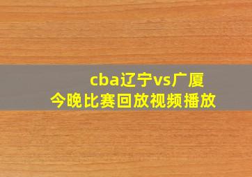 cba辽宁vs广厦今晚比赛回放视频播放