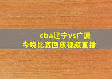 cba辽宁vs广厦今晚比赛回放视频直播