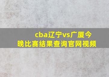 cba辽宁vs广厦今晚比赛结果查询官网视频