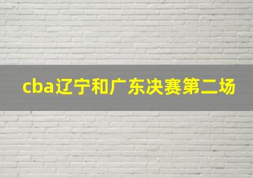 cba辽宁和广东决赛第二场