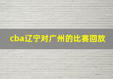 cba辽宁对广州的比赛回放