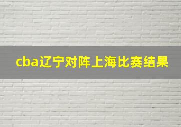 cba辽宁对阵上海比赛结果