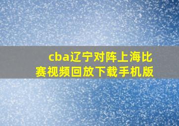 cba辽宁对阵上海比赛视频回放下载手机版