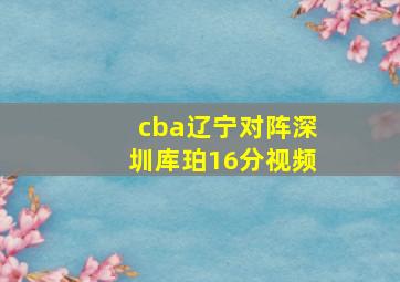 cba辽宁对阵深圳库珀16分视频