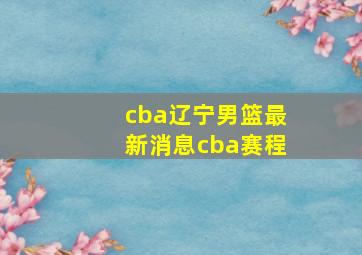 cba辽宁男篮最新消息cba赛程