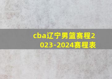 cba辽宁男篮赛程2023-2024赛程表