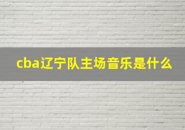 cba辽宁队主场音乐是什么