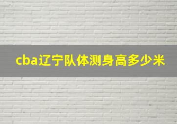 cba辽宁队体测身高多少米