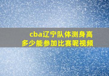 cba辽宁队体测身高多少能参加比赛呢视频