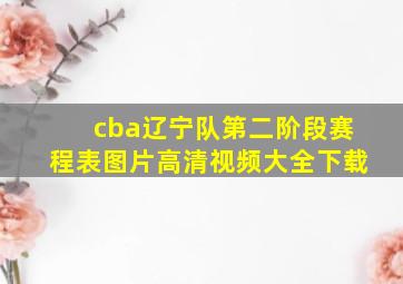 cba辽宁队第二阶段赛程表图片高清视频大全下载