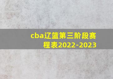 cba辽篮第三阶段赛程表2022-2023