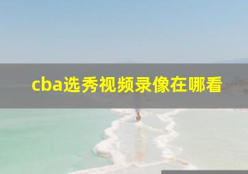 cba选秀视频录像在哪看