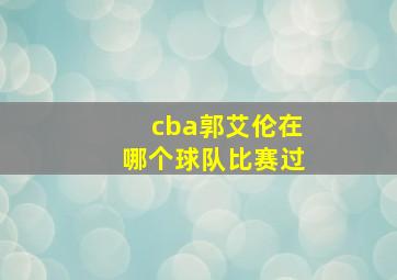 cba郭艾伦在哪个球队比赛过