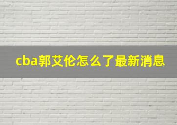 cba郭艾伦怎么了最新消息