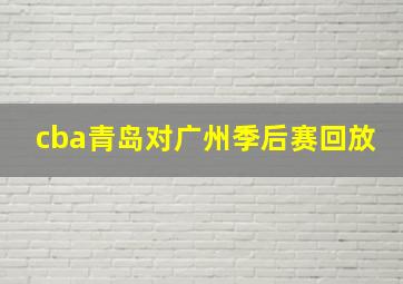 cba青岛对广州季后赛回放