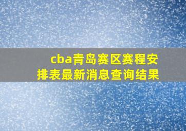 cba青岛赛区赛程安排表最新消息查询结果