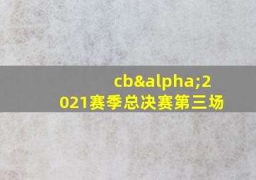 cbα2021赛季总决赛第三场