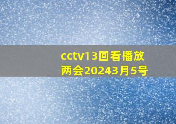 cctv13回看播放两会20243月5号