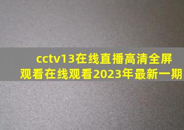 cctv13在线直播高清全屏观看在线观看2023年最新一期