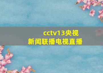 cctv13央视新闻联播电视直播