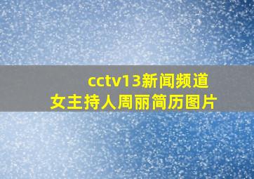 cctv13新闻频道女主持人周丽简历图片