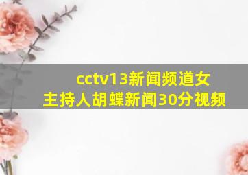 cctv13新闻频道女主持人胡蝶新闻30分视频