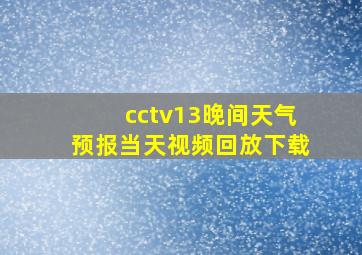 cctv13晚间天气预报当天视频回放下载