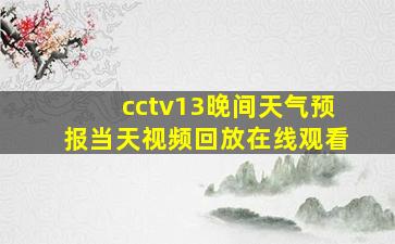 cctv13晚间天气预报当天视频回放在线观看