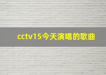 cctv15今天演唱的歌曲