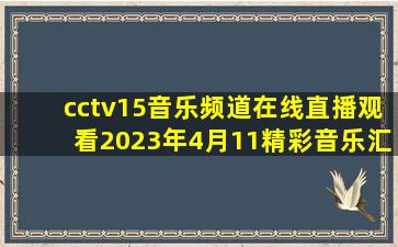 cctv15音乐频道在线直播观看2023年4月11精彩音乐汇