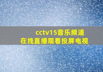 cctv15音乐频道在线直播观看投屏电视