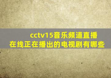 cctv15音乐频道直播在线正在播出的电视剧有哪些