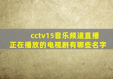 cctv15音乐频道直播正在播放的电视剧有哪些名字