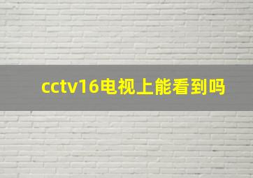 cctv16电视上能看到吗