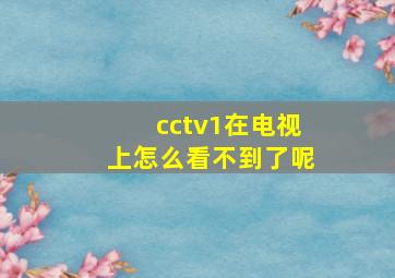 cctv1在电视上怎么看不到了呢